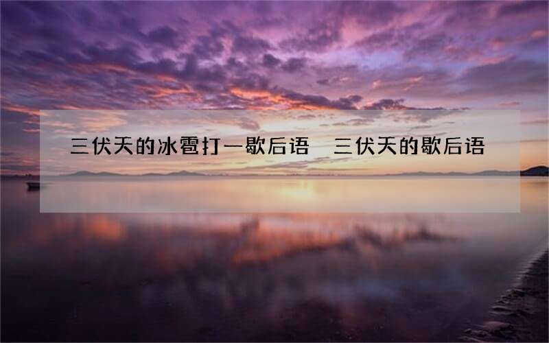 三伏天的冰雹打一歇后语 三伏天的歇后语